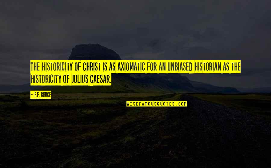 Unbiased Quotes By F.F. Bruce: The historicity of Christ is as axiomatic for
