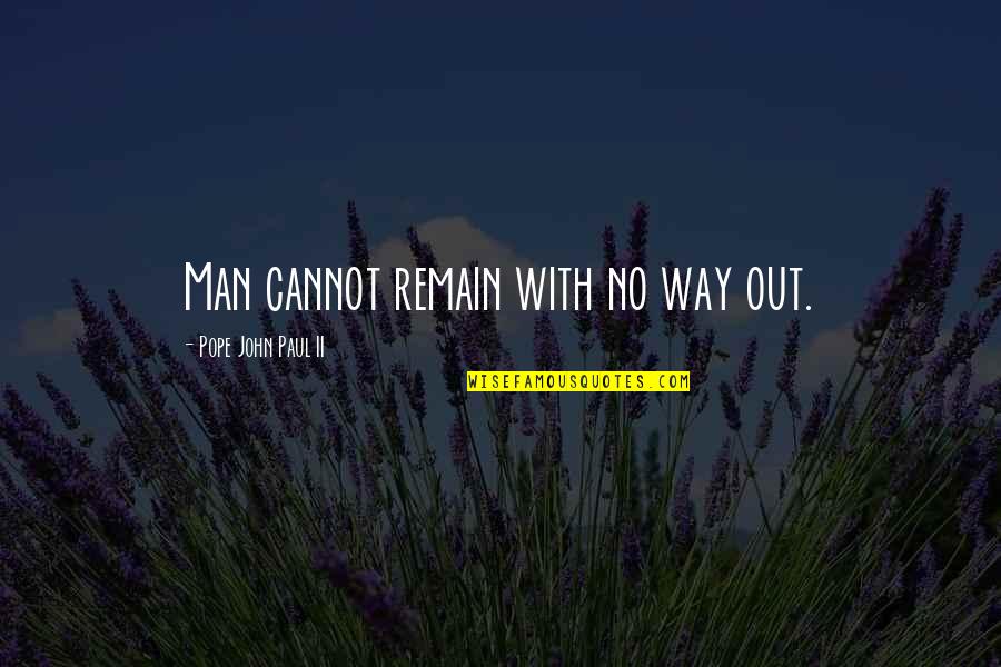 Unbiblical Church Quotes By Pope John Paul II: Man cannot remain with no way out.