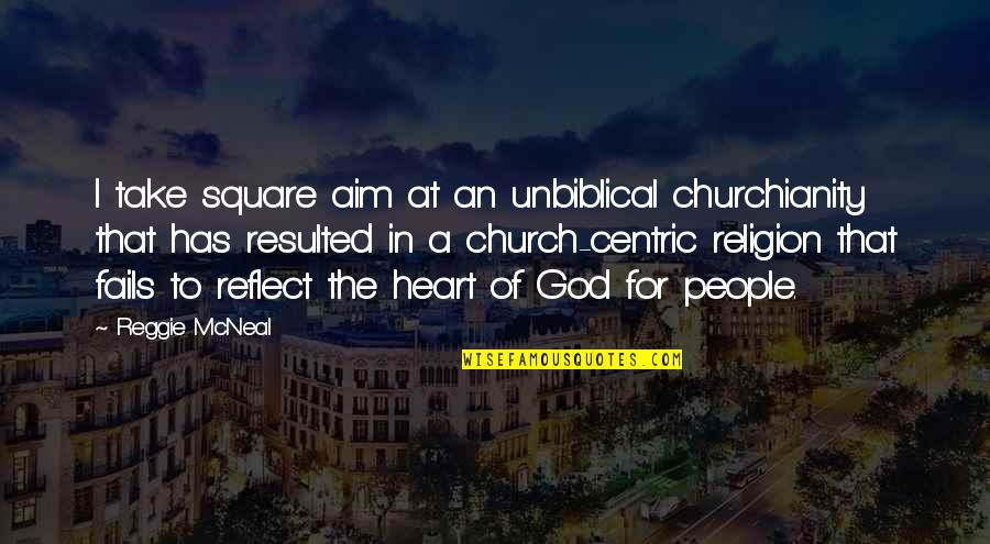 Unbiblical Church Quotes By Reggie McNeal: I take square aim at an unbiblical churchianity