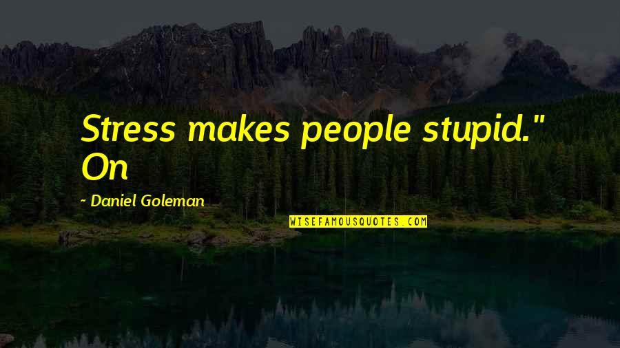 Unbidden Quotes By Daniel Goleman: Stress makes people stupid." On