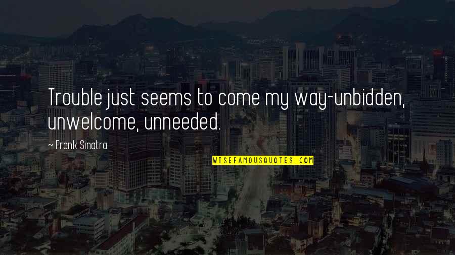Unbidden Quotes By Frank Sinatra: Trouble just seems to come my way-unbidden, unwelcome,
