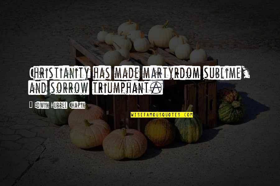 Unbiological Brother And Sister Quotes By Edwin Hubbel Chapin: Christianity has made martyrdom sublime, and sorrow triumphant.