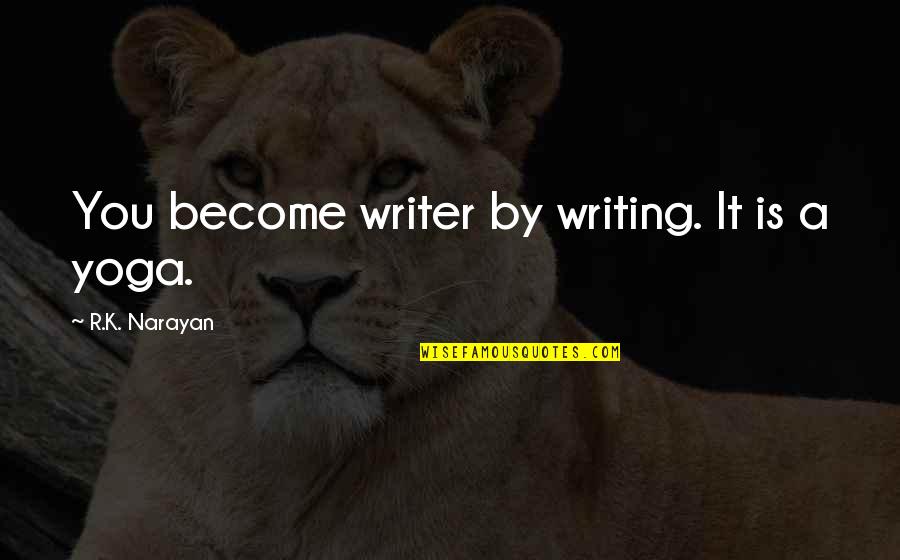 Unbitter Quotes By R.K. Narayan: You become writer by writing. It is a