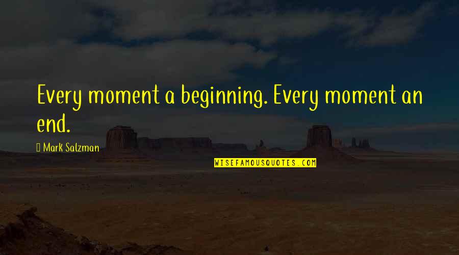 Unblocking People Quotes By Mark Salzman: Every moment a beginning. Every moment an end. Unblocking People Quotes By Mark Salzman: Every moment a beginning. Every moment an end.