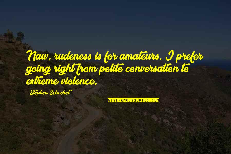 Unblown Quotes By Stephen Schochet: Naw, rudeness is for amateurs. I prefer going Unblown Quotes By Stephen Schochet: Naw, rudeness is for amateurs. I prefer going