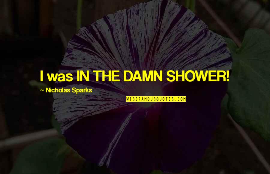 Unblushing Cards Quotes By Nicholas Sparks: I was IN THE DAMN SHOWER!