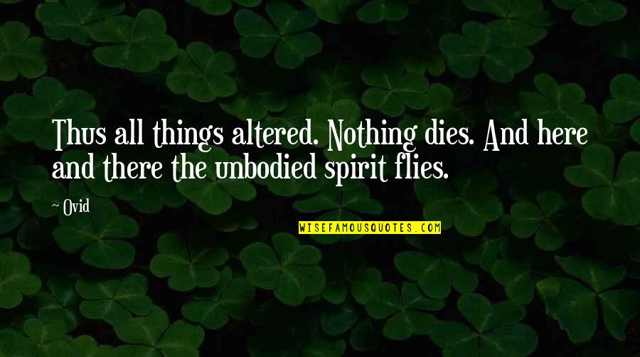 Unbodied D D Quotes By Ovid: Thus all things altered. Nothing dies. And here