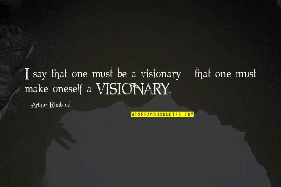 Unbonneted Quotes By Arthur Rimbaud: I say that one must be a visionary