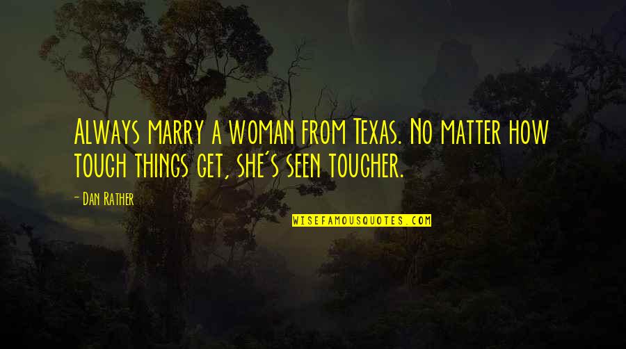 Unbookable Quotes By Dan Rather: Always marry a woman from Texas. No matter