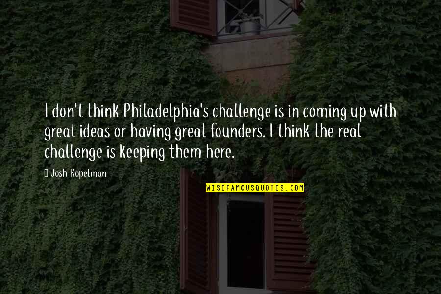 Unborable Quotes By Josh Kopelman: I don't think Philadelphia's challenge is in coming