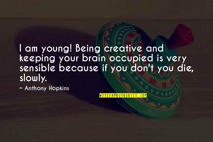 Unboring Quotes By Anthony Hopkins: I am young! Being creative and keeping your
