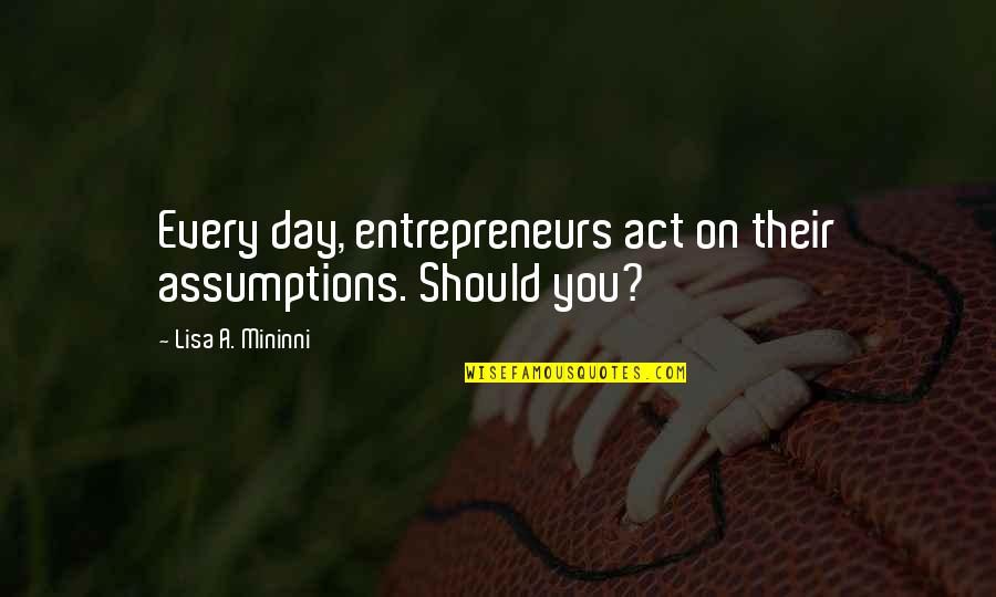 Unboring Quotes By Lisa A. Mininni: Every day, entrepreneurs act on their assumptions. Should