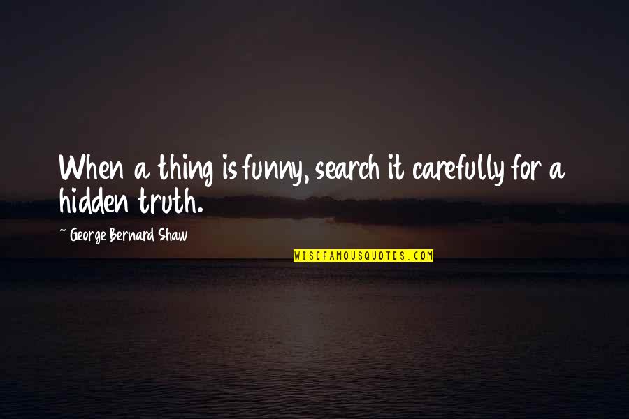 Unborn Baby Inspirational Quotes By George Bernard Shaw: When a thing is funny, search it carefully