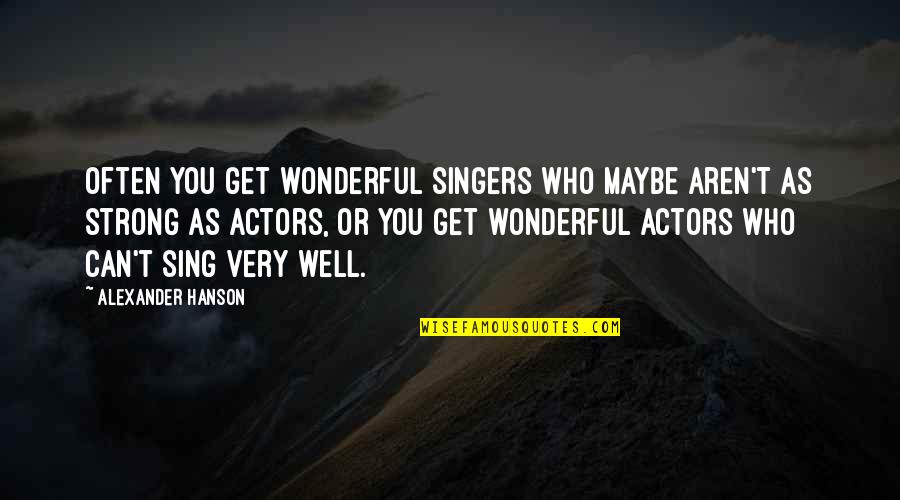 Unborn Baby Quote Quotes By Alexander Hanson: Often you get wonderful singers who maybe aren't
