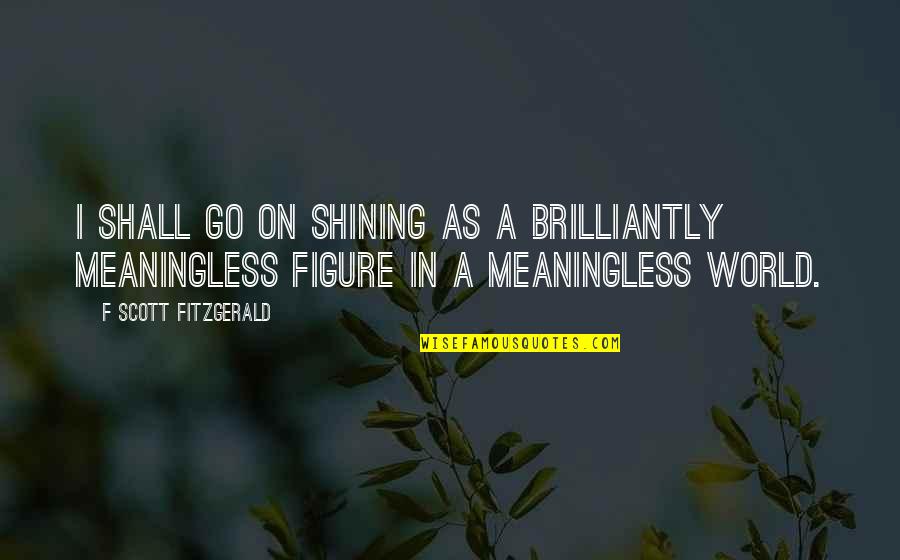 Unborn Love Quotes By F Scott Fitzgerald: I shall go on shining as a brilliantly