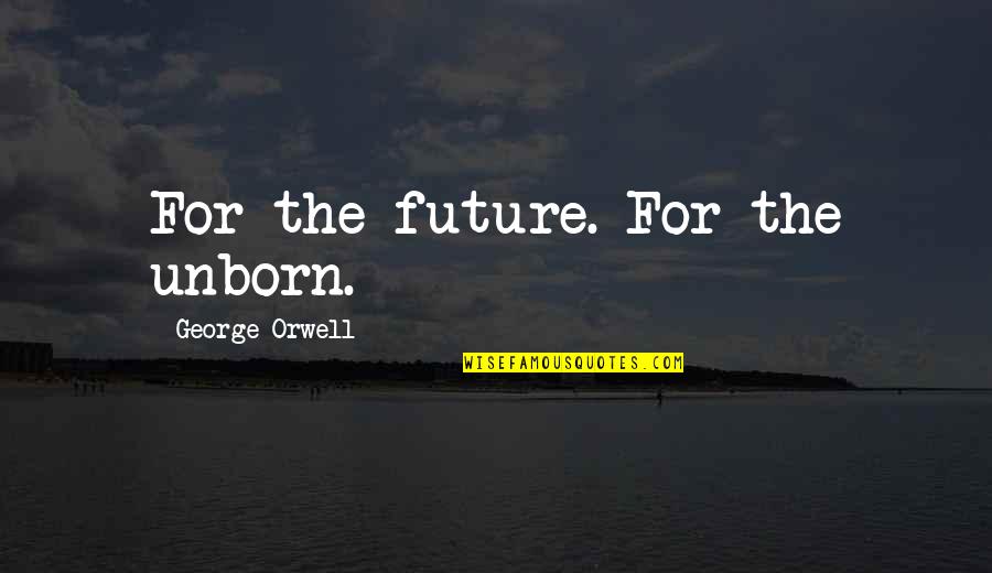 Unborn's Quotes By George Orwell: For the future. For the unborn.