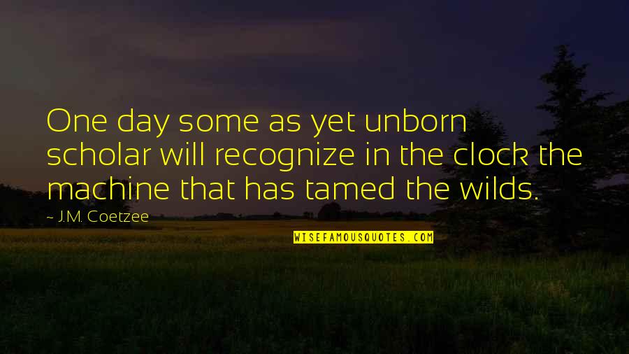 Unborn's Quotes By J.M. Coetzee: One day some as yet unborn scholar will