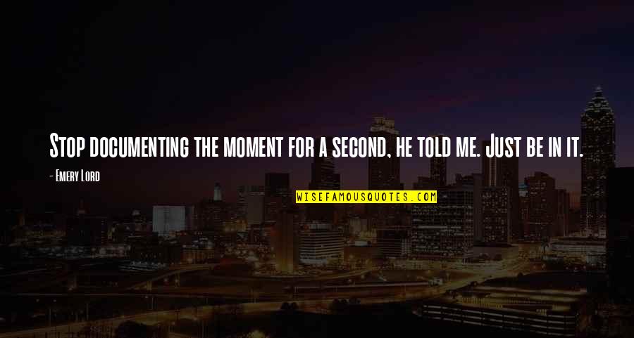 Unbosoms Quotes By Emery Lord: Stop documenting the moment for a second, he