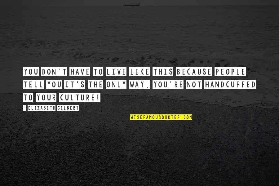 Unbottomed Quotes By Elizabeth Gilbert: You don't have to live like this because Unbottomed Quotes By Elizabeth Gilbert: You don't have to live like this because
