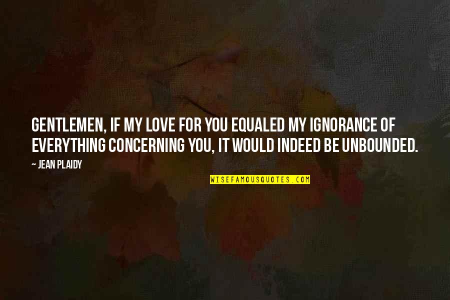 Unbounded Love Quotes By Jean Plaidy: Gentlemen, if my love for you equaled my Unbounded Love Quotes By Jean Plaidy: Gentlemen, if my love for you equaled my