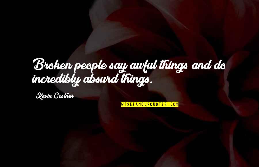 Unbounded Love Quotes By Kevin Costner: Broken people say awful things and do incredibly Unbounded Love Quotes By Kevin Costner: Broken people say awful things and do incredibly