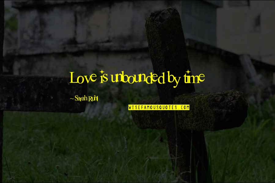 Unbounded Love Quotes By Sarah Ruhl: Love is unbounded by time Unbounded Love Quotes By Sarah Ruhl: Love is unbounded by time