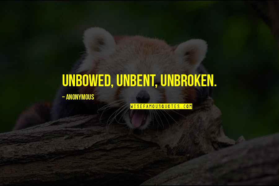 Unbowed Unbent Unbroken Quotes By Anonymous: Unbowed, Unbent, Unbroken.