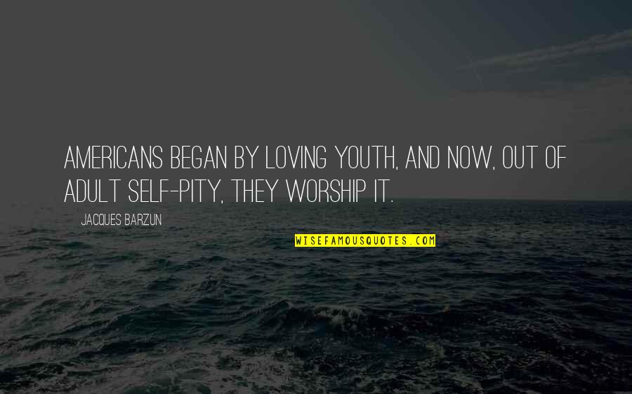 Unboxed Tv Quotes By Jacques Barzun: Americans began by loving youth, and now, out