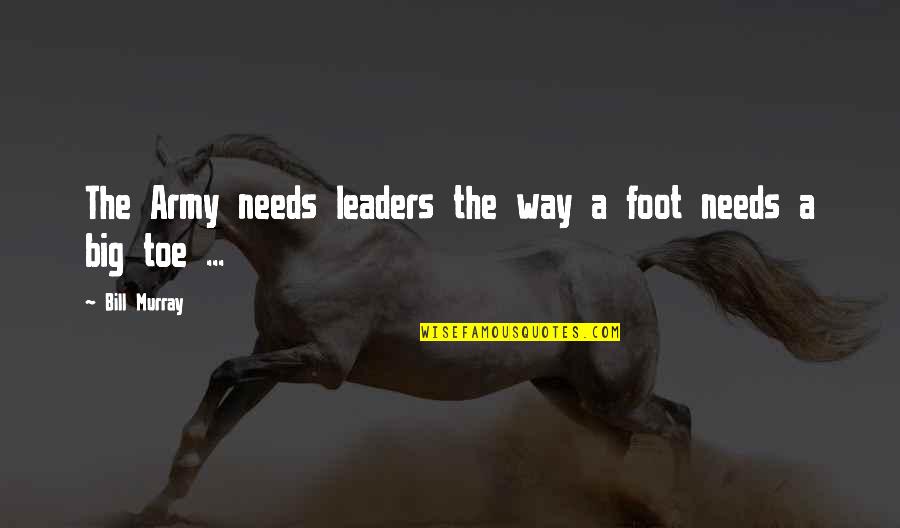 Unbrainy Quotes By Bill Murray: The Army needs leaders the way a foot
