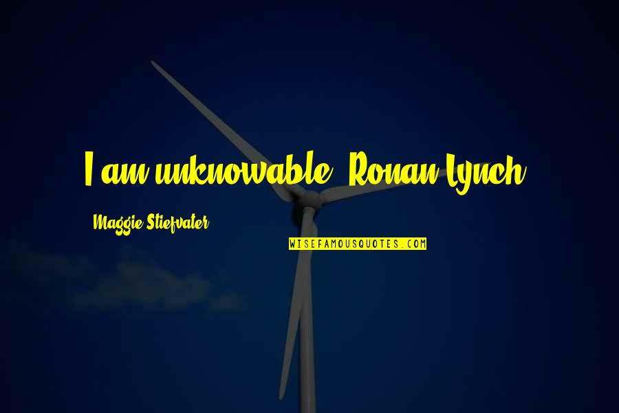 Unbraked Quotes By Maggie Stiefvater: I am unknowable, Ronan Lynch.