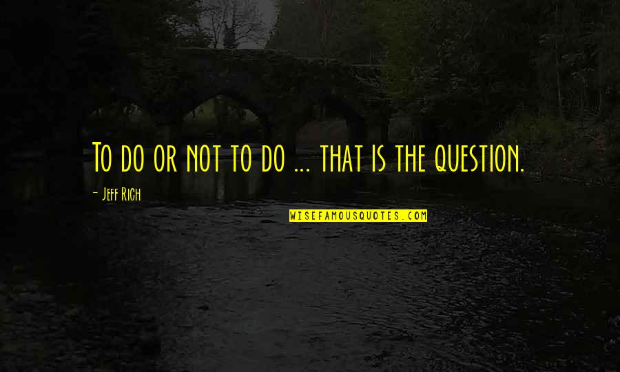 Unbreaking Spirit Quotes By Jeff Rich: To do or not to do ... that Unbreaking Spirit Quotes By Jeff Rich: To do or not to do ... that