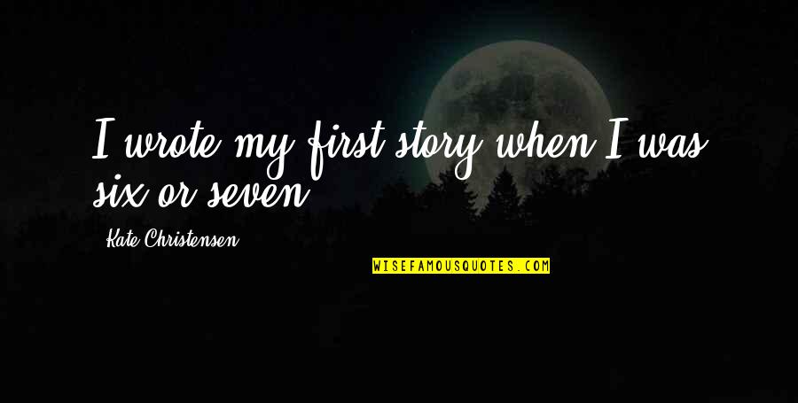 Unbreaking Spirit Quotes By Kate Christensen: I wrote my first story when I was Unbreaking Spirit Quotes By Kate Christensen: I wrote my first story when I was