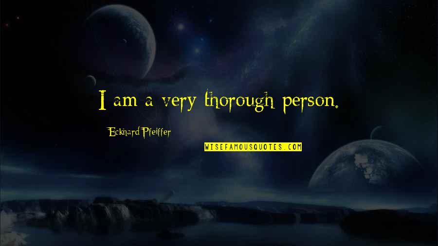 Unbreathable Quotes By Eckhard Pfeiffer: I am a very thorough person.
