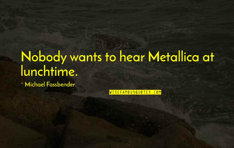 Unbridgeable Chasm Quotes By Michael Fassbender: Nobody wants to hear Metallica at lunchtime.