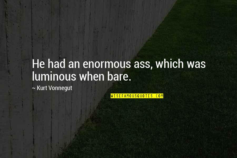 Unbridgeable Quotes By Kurt Vonnegut: He had an enormous ass, which was luminous