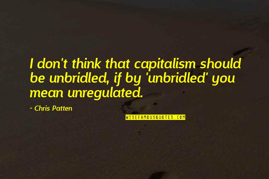 Unbridled Quotes By Chris Patten: I don't think that capitalism should be unbridled,