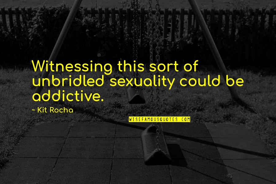 Unbridled Quotes By Kit Rocha: Witnessing this sort of unbridled sexuality could be