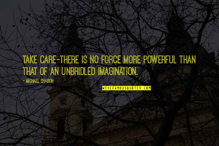 Unbridled Quotes By Michael Chabon: Take care-there is no force more powerful than