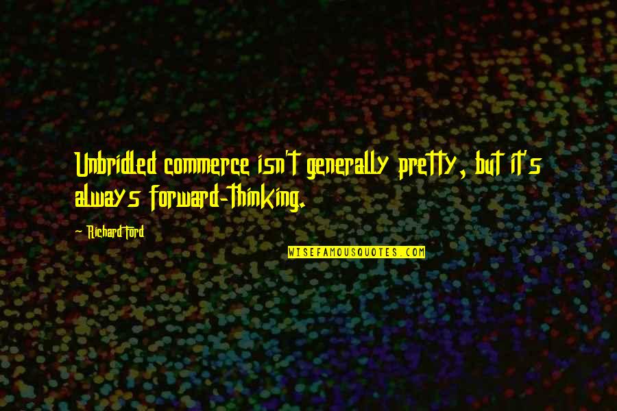 Unbridled Quotes By Richard Ford: Unbridled commerce isn't generally pretty, but it's always