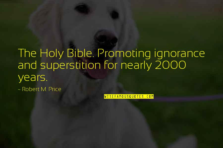 Unbroken Part 4 Quotes By Robert M. Price: The Holy Bible. Promoting ignorance and superstition for