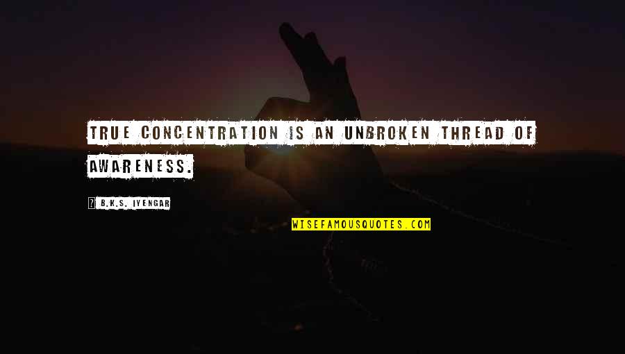 Unbroken Quotes By B.K.S. Iyengar: True concentration is an unbroken thread of awareness.