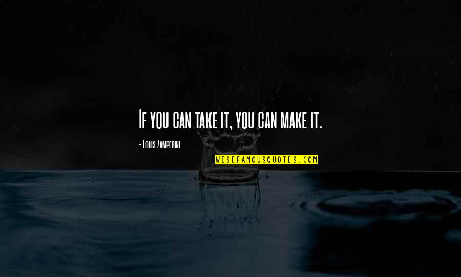 Unbroken Quotes By Louis Zamperini: If you can take it, you can make