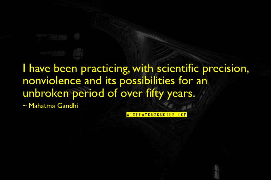 Unbroken Quotes By Mahatma Gandhi: I have been practicing, with scientific precision, nonviolence