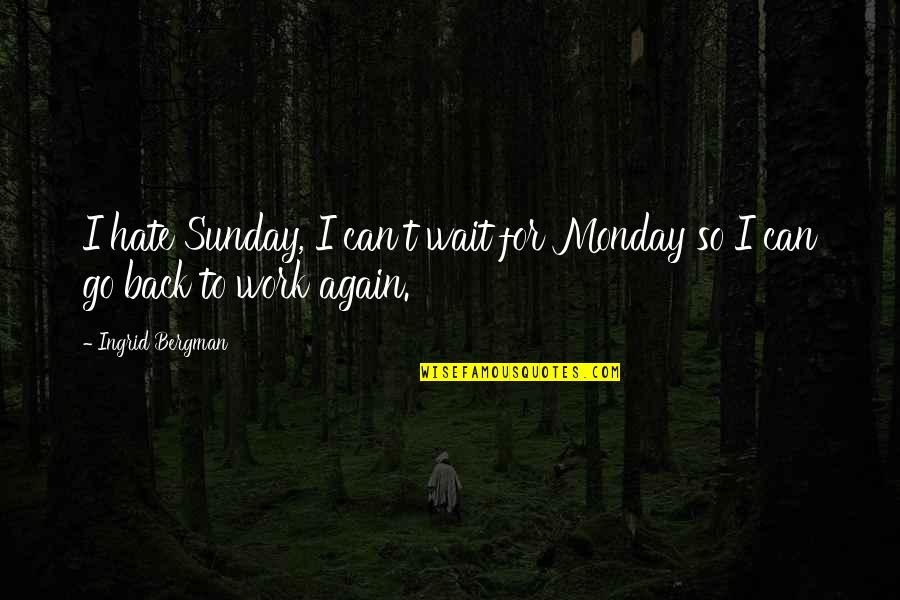 Unbudgeable Quotes By Ingrid Bergman: I hate Sunday, I can't wait for Monday