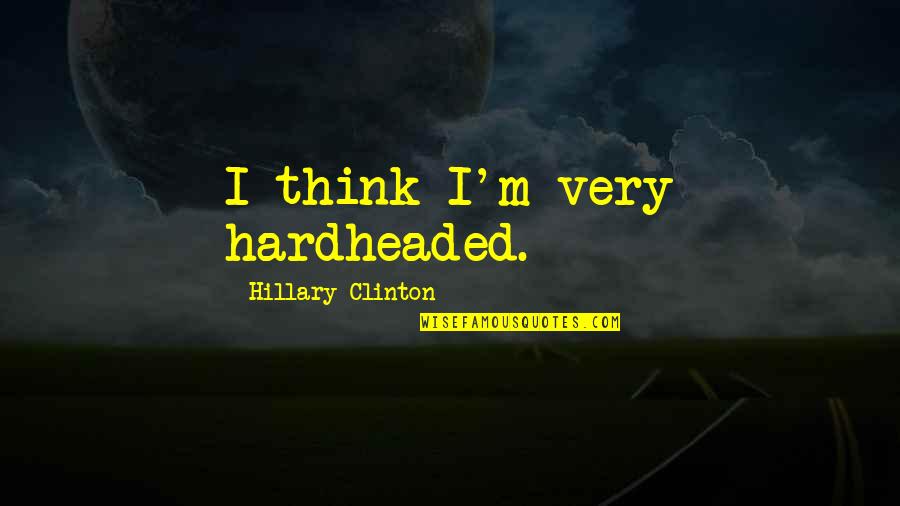 Unbudgingly Quotes By Hillary Clinton: I think I'm very hardheaded.