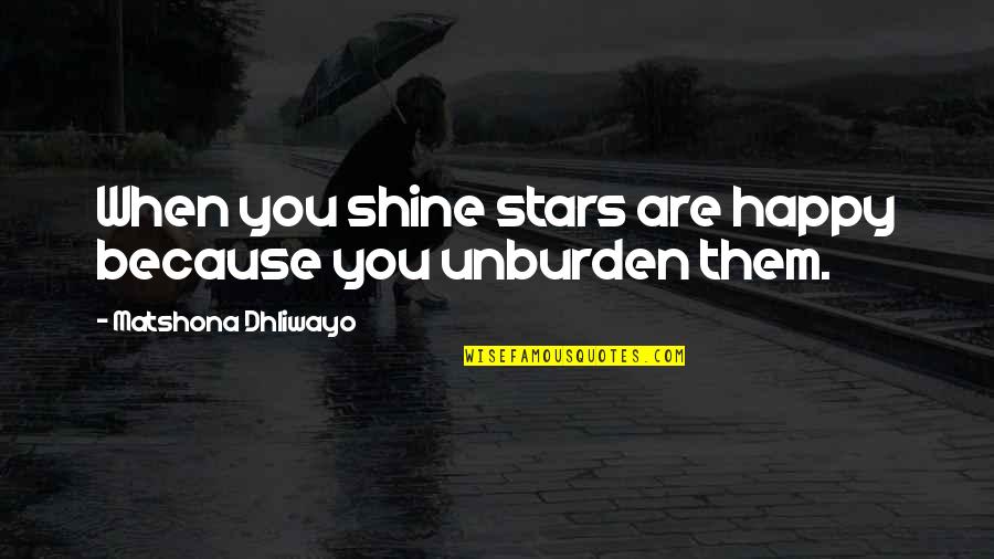 Unburden Quotes By Matshona Dhliwayo: When you shine stars are happy because you