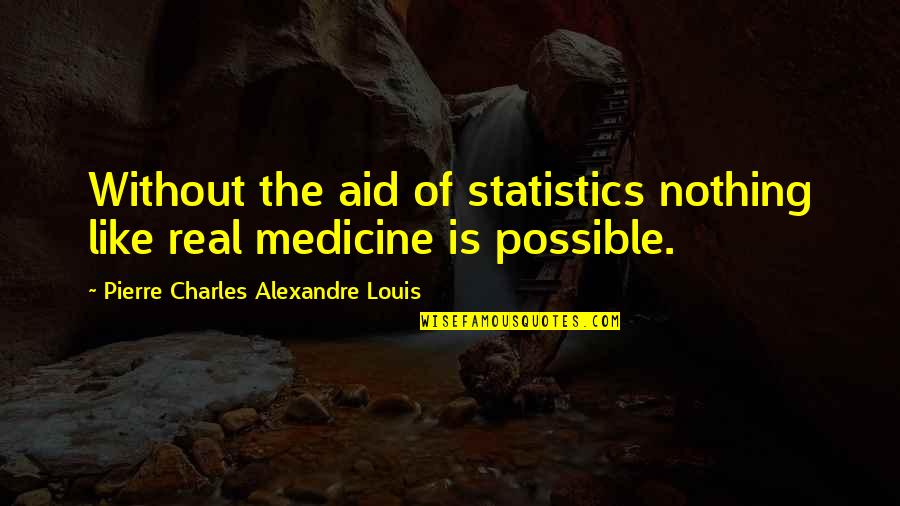 Unburden Synonym Quotes By Pierre Charles Alexandre Louis: Without the aid of statistics nothing like real
