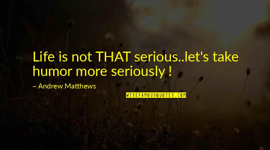 Unburiable Quotes By Andrew Matthews: Life is not THAT serious..let's take humor more