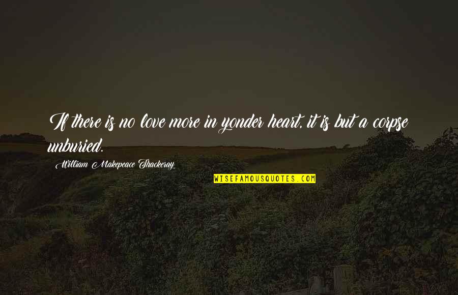 Unburied Quotes By William Makepeace Thackeray: If there is no love more in yonder