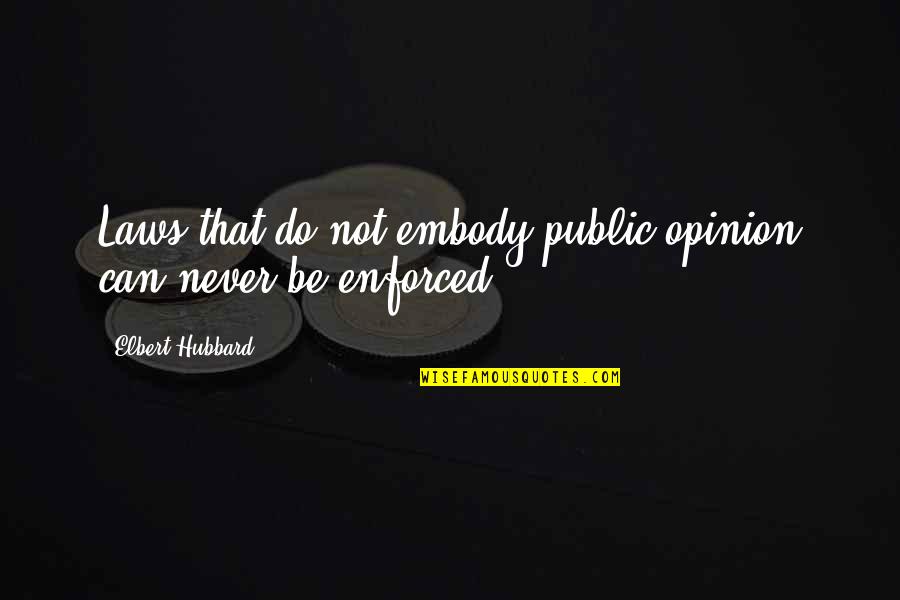 Unburied Six Quotes By Elbert Hubbard: Laws that do not embody public opinion can Unburied Six Quotes By Elbert Hubbard: Laws that do not embody public opinion can